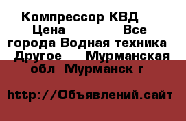 Компрессор КВД . › Цена ­ 45 000 - Все города Водная техника » Другое   . Мурманская обл.,Мурманск г.